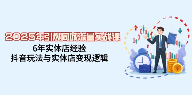 2025年引爆同城流量实战课，6年实体店经验，抖音玩法与实体店变现逻辑-迦哆网创社
