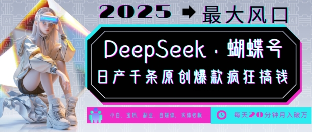 DeepSeek+蝴蝶号，2025年最大风口，日产千条原创爆款，轻松月入破W-迦哆网创社