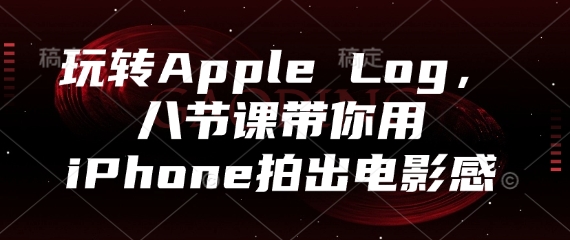 玩转Apple Log，八节课带你用iPhone拍出电影感-迦哆网创社