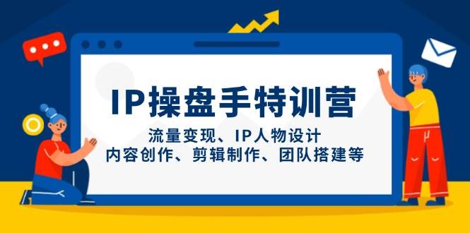 IP流量操盘手线上训练营，流量变现、IP人物设计、内容创作、剪辑、团队搭建等(更新)-迦哆网创社