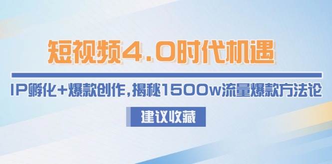 短视频4.0时代机遇：IP孵化+爆款创作，揭秘1500w流量爆款方法论-迦哆网创社