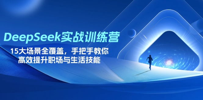 DeepSeek实战训练营，15大场景全覆盖，手把手教你高效提升职场与生活技能-迦哆网创社