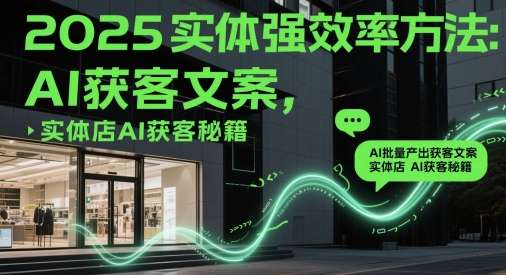 2025实体强效率方法：AI批量产出获客文案，实体店AI获客秘籍-迦哆网创社