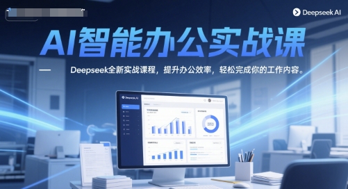 AI智能办公实战课，Deepseek全新实战课程，提升办公效率，轻松完成你的工作内容-迦哆网创社