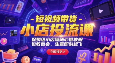 短视频带货-小店投流课，保姆级小店随心推教程，包教包会，生意即刻起飞-迦哆网创社