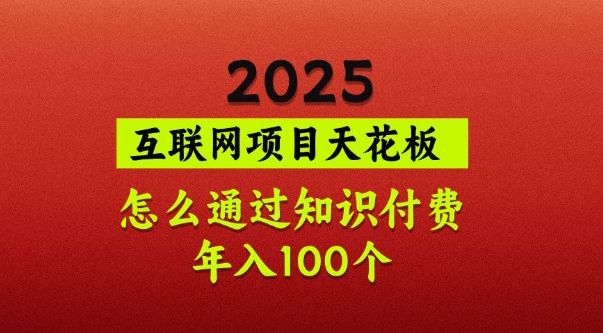 2025项目天花板，普通怎么通过知识付费翻身，年入百个【揭秘】-迦哆网创社