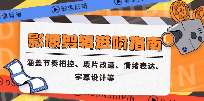 影像剪辑进阶指南，涵盖节奏把控、废片改造、情绪表达、字幕设计等-迦哆网创社