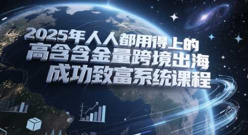 2025年人人都用得上的高含金量跨境出海成功致富系统课程-迦哆网创社