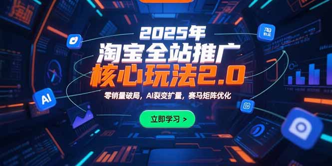 2025年淘宝全站推广核心玩法2.0：零销量破局，AI裂变扩量，赛马矩阵优化-迦哆网创社