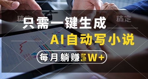 只需一键生成，AI全自动写小说，可一键生成120w字，每月躺着收益过1w+【揭秘】-迦哆网创社