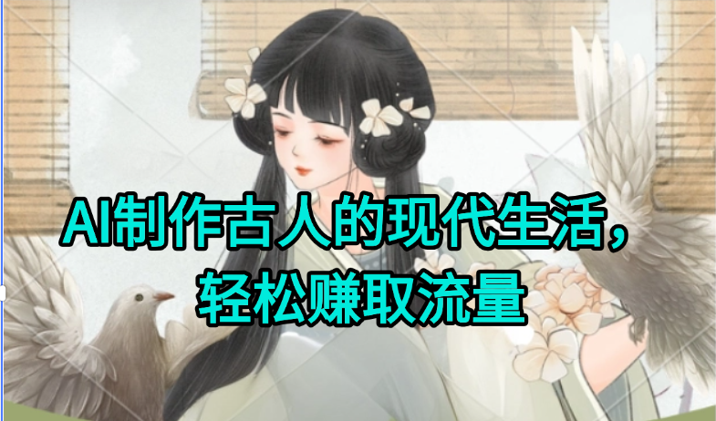 AI制作古人现代生活视频，搞笑好玩，轻松赚流量-迦哆网创社