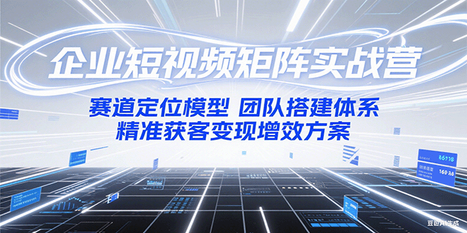 企业短视频矩阵实战营：赛道定位模型+团队搭建体系+精准获客变现增效方案-迦哆网创社