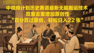 中视频计划历史赛道最新无脑搬运技术，双重去重增加原创性，百分百过原创，轻松日入2张-迦哆网创社