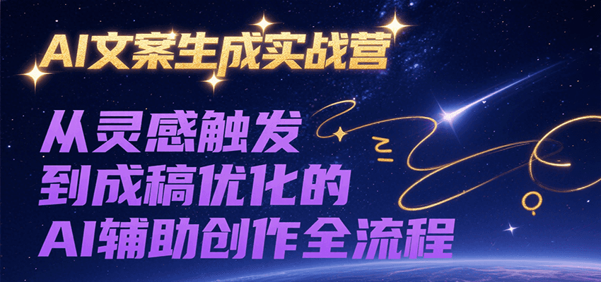 AI文案生成实战营，从灵感触发到成稿优化的AI辅助创作全流程-迦哆网创社