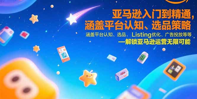 亚马逊入门到精通，涵盖平台认知、选品策略、Listing优化、广告投放/等等-迦哆网创社