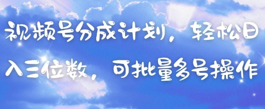 视频号分成计划，轻松日入三位数，可批量多号操作-迦哆网创社