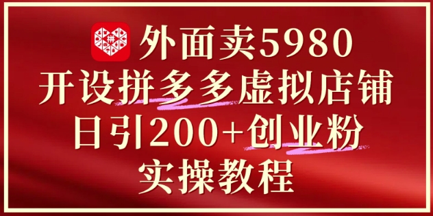 外面卖5980开设拼多多虚拟店铺：单日引流200+创业付费粉实战教程-迦哆网创社
