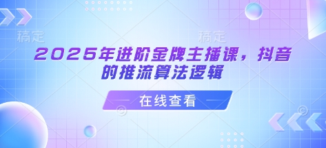 2025年进阶金牌主播课，抖音的推流算法逻辑-迦哆网创社