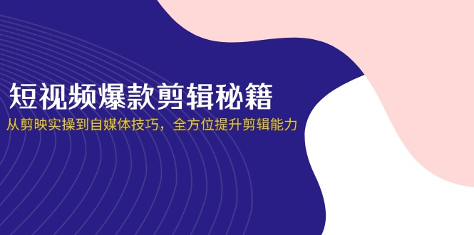 短视频爆款剪辑秘籍，从剪映实操到自媒体技巧，全方位提升剪辑能力-迦哆网创社