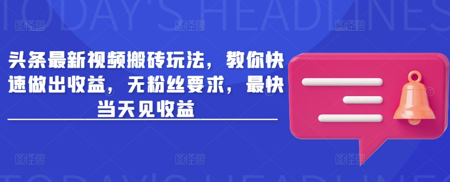 头条最新视频搬砖玩法，教你快速做出收益，无粉丝要求，最快当天见收益-迦哆网创社