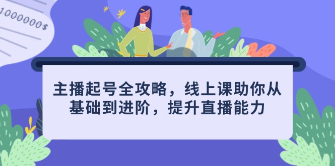 主播起号全攻略，线上课助你从基础到进阶，提升直播能力-迦哆网创社