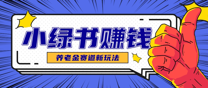 小绿书养老金赛道赚钱思路，利用业余时间轻松操作月入千元的副业项目-迦哆网创社