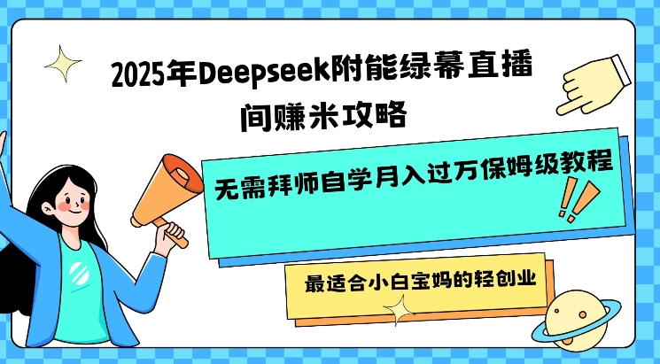 2025年Deepseek附能绿幕直播间挣米攻略无需拜师自学月入过W保姆级教程，最适合小白宝妈的轻创业-迦哆网创社
