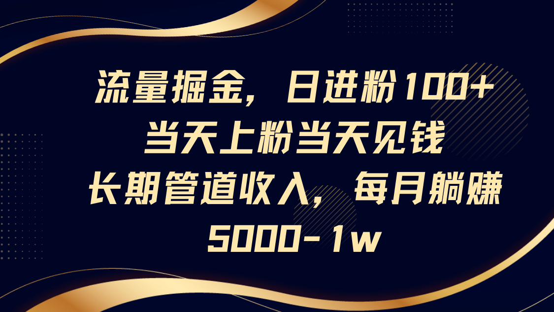 流量掘金，日进粉100+,当天上粉当天见钱，长期管道收入，每月躺赚5000-1w-迦哆网创社