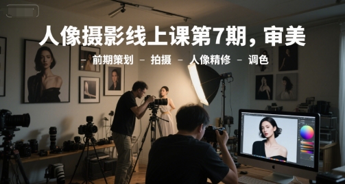 人像摄影线上课第7期，审美-前期策划-拍摄-人像精修-调色-迦哆网创社