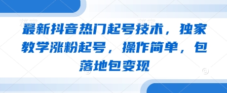 最新抖音热门起号技术，独家教学涨粉起号，操作简单，包落地包变现-迦哆网创社