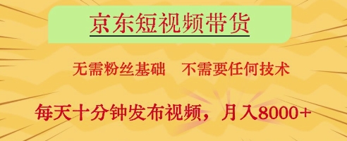 京东短视频带货，无需粉丝基础，不需要任何技术，每天十分钟发布视频，月入8k【揭秘】-迦哆网创社