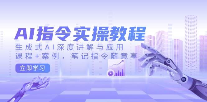 AI指令实战课，生成式AI深度讲解与应用，课程+案例，笔记指令随意享(更新)-迦哆网创社