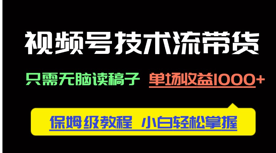 视频号技术流带货，只需无脑读稿子，单场收益1000+ 保姆级教程，小白轻…-迦哆网创社