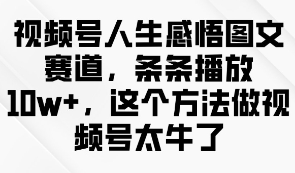 视频号人生感悟图文赛道，条条播放10w+，这个方法做视频号太牛了-迦哆网创社