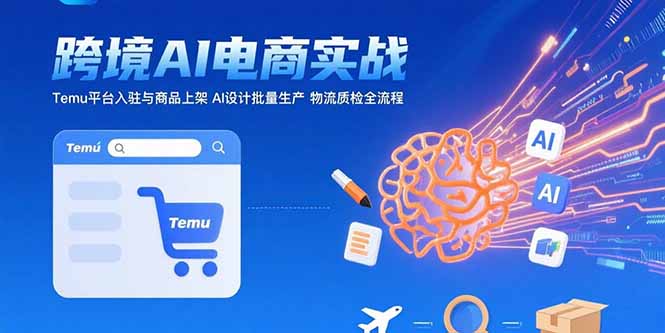 AI+跨境电商实战：Temu平台入驻与商品上架 AI设计批量生产 物流质检全流程-迦哆网创社