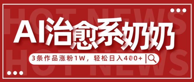 AI治愈系老奶奶情感赛道，3条作品涨粉1W+，小白轻松日入4张+-迦哆网创社