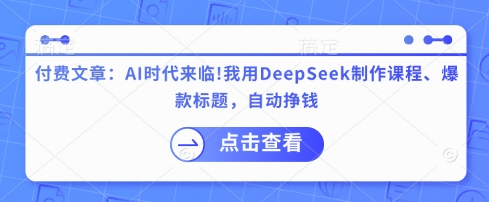付费文章：AI时代来临！我用DeepSeek制作课程、爆款标题，自动挣钱-迦哆网创社