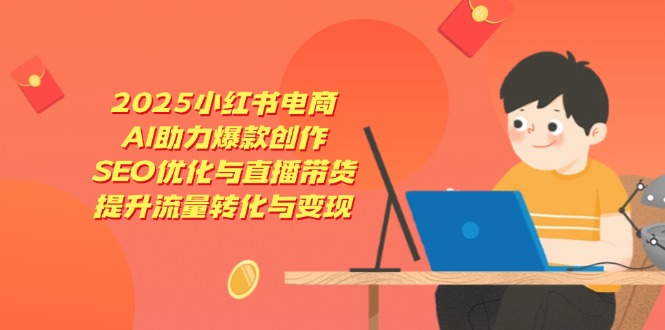 2025小红书电商，AI助力爆款创作，SEO优化与直播带货，提升流量转化与变现-迦哆网创社