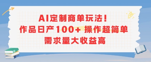 AI定制商单玩法，作品日产100+操作超简单，需求量大收益高-迦哆网创社
