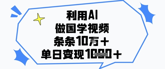 利用AI做国学视频，条条点赞10w+，单日变现1k+-迦哆网创社