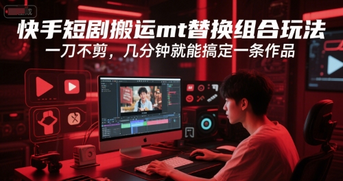 快手短剧搬运mt替换组合玩法，一刀不剪，几分钟就能搞定一条作品-迦哆网创社