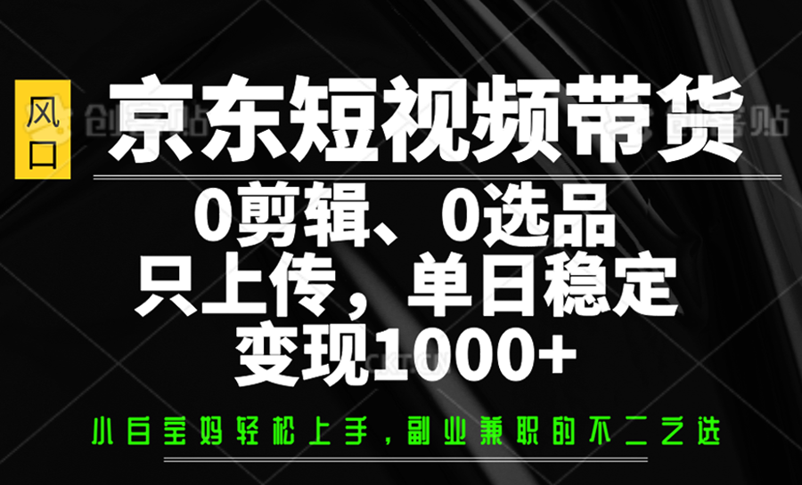 京东短视频带货，0剪辑，0选品，只上传，单日稳定变现1000+-迦哆网创社