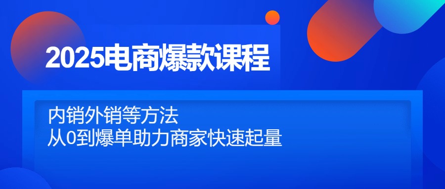 2025电商爆款课程，内销外销等方法，从0到爆单助力商家快速起量-迦哆网创社