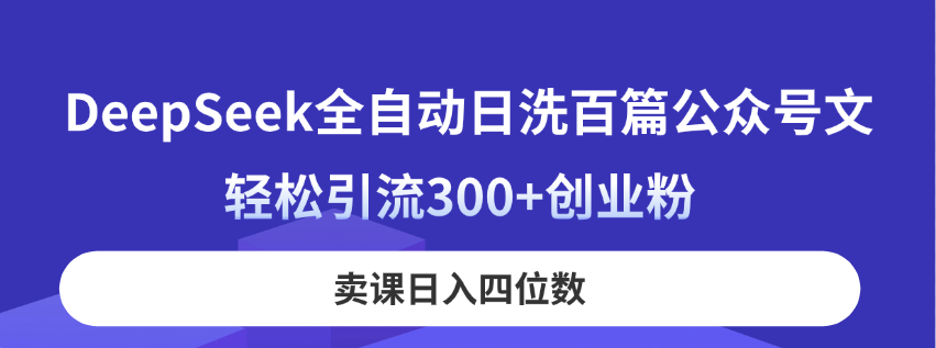 DeepSeek全自动日洗百篇公众号文，轻松引流300+创业粉，卖课日入四位数！-迦哆网创社