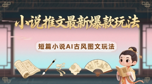 小说推文最新爆款玩法，短篇小说AI古风图文玩法-迦哆网创社
