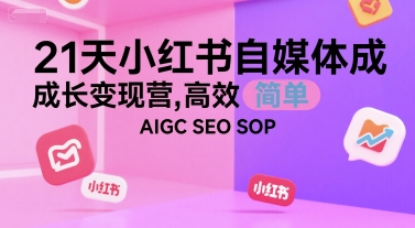 21天小红书自媒体成长变现营，高效 简单 AIGC SEO SOP-迦哆网创社