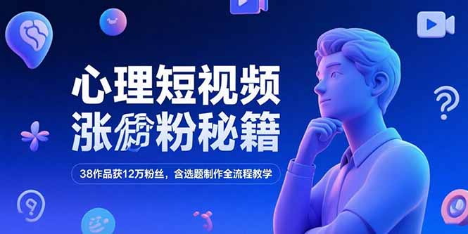 心理短视频涨粉秘籍，38作品获12万粉丝，含选题制作全流程教学-迦哆网创社