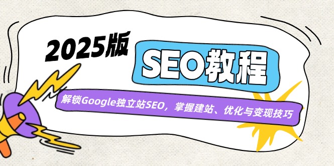 2025版SEO教程：解锁Google独立站SEO，掌握建站、优化与变现技巧-迦哆网创社