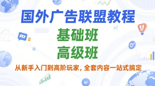 国外广告联盟教程，基础班和高级班，从新手入门到高阶玩家，全套内容一站式搞定-迦哆网创社