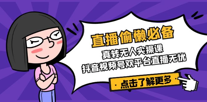 直播偷懒必备！真转无人实操课，抖音视频号双平台直播无忧-迦哆网创社